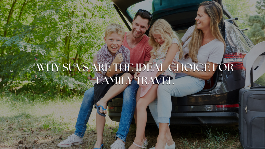 Why SUVs Are the Ideal Choice for Family Travel